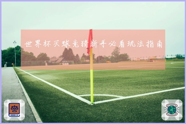 世界杯买球竞猜新手必看玩法指南