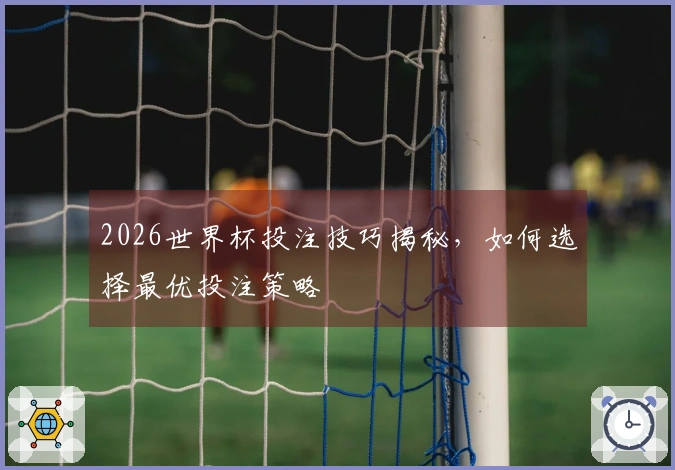 2026世界杯投注技巧揭秘，如何选择最优投注策略