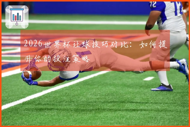 2026世界杯让球技巧对比：如何提升你的投注策略