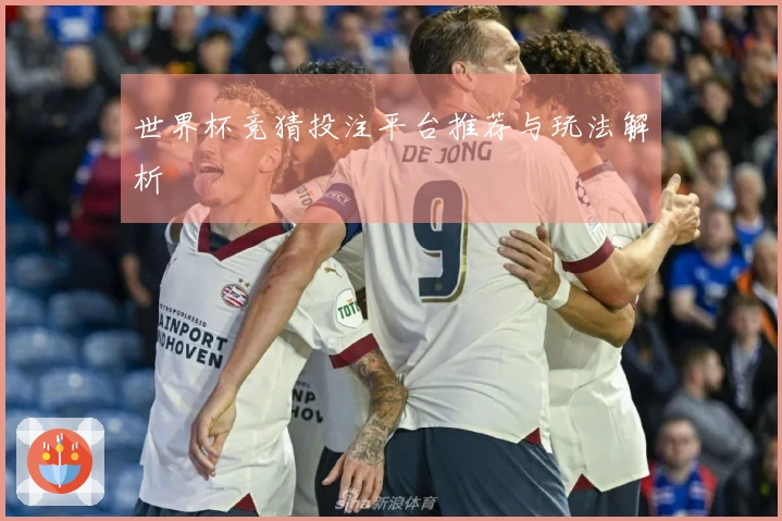 世界杯竞猜投注平台推荐与玩法解析