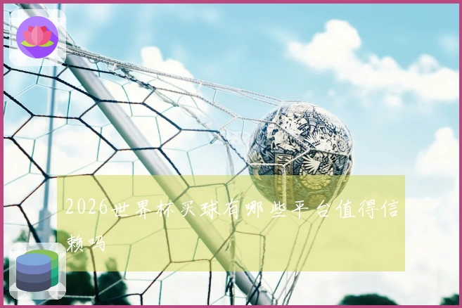 2026世界杯买球有哪些平台值得信赖吗