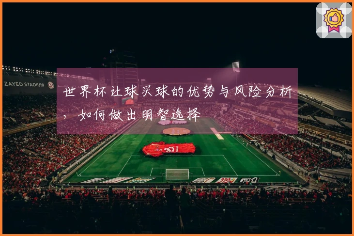 世界杯让球买球的优势与风险分析，如何做出明智选择