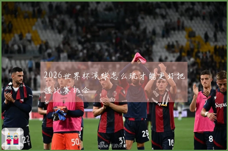 2026世界杯滚球怎么玩才能更好把握比赛机会
