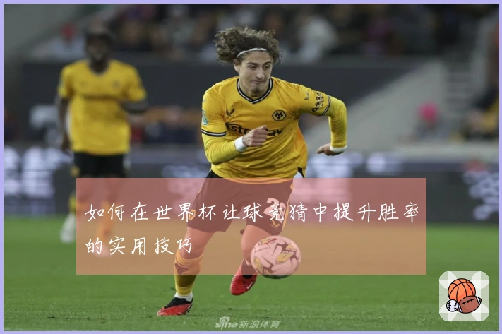 如何在世界杯让球竞猜中提升胜率的实用技巧