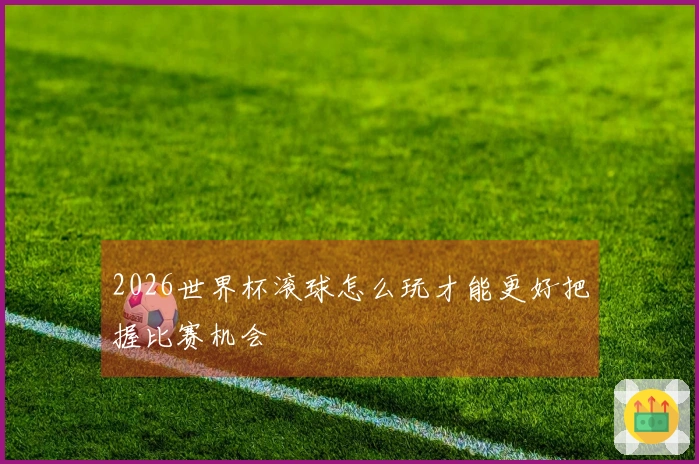 2026世界杯滚球怎么玩才能更好把握比赛机会