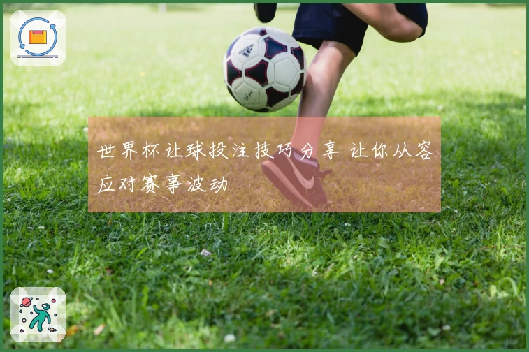 世界杯让球投注技巧分享 让你从容应对赛事波动