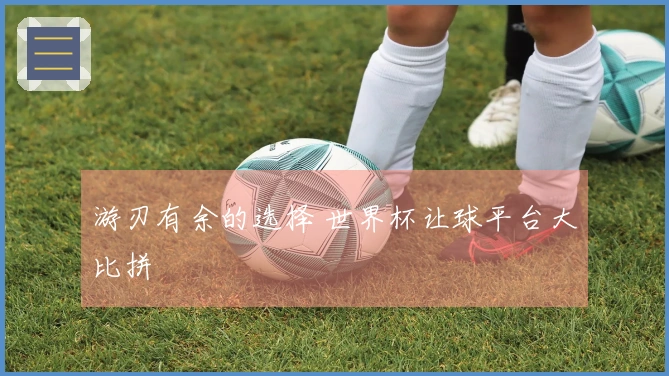 游刃有余的选择 世界杯让球平台大比拼